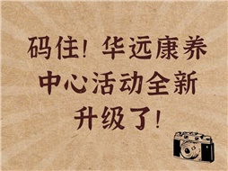 碼住！華遠康養(yǎng)中心活動全新升級了！